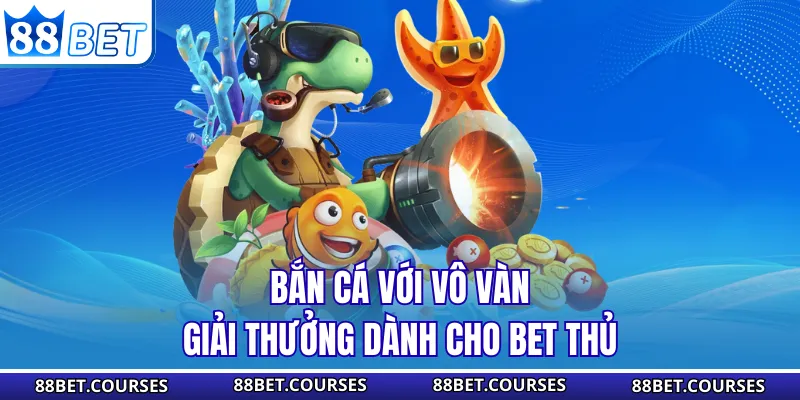 Bắn cá với vô vàn giải thưởng dành cho bet thủ