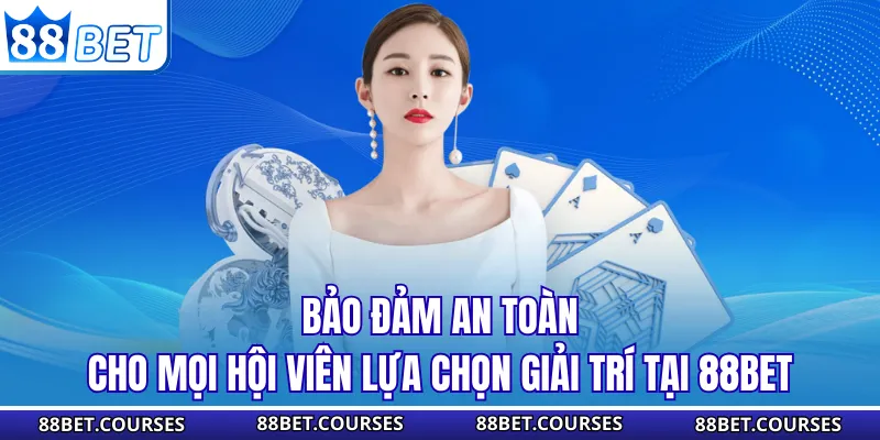 Bảo đảm an toàn cho mọi hội viên lựa chọn giải trí tại 88BET