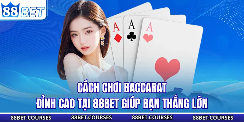 Cách Chơi Baccarat Đỉnh Cao Tại 88BET Giúp Bạn Thắng Lớn