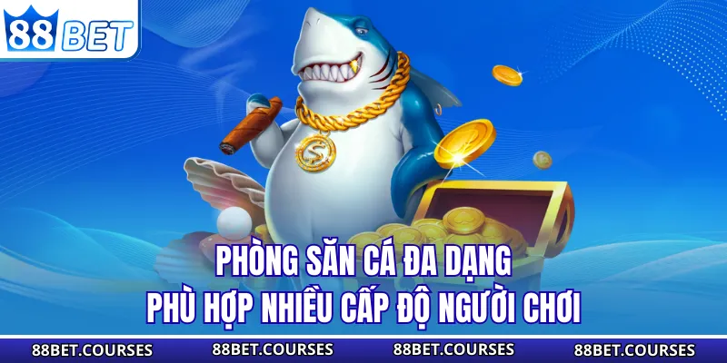 Phòng săn cá đa dạng phù hợp nhiều cấp độ người chơi